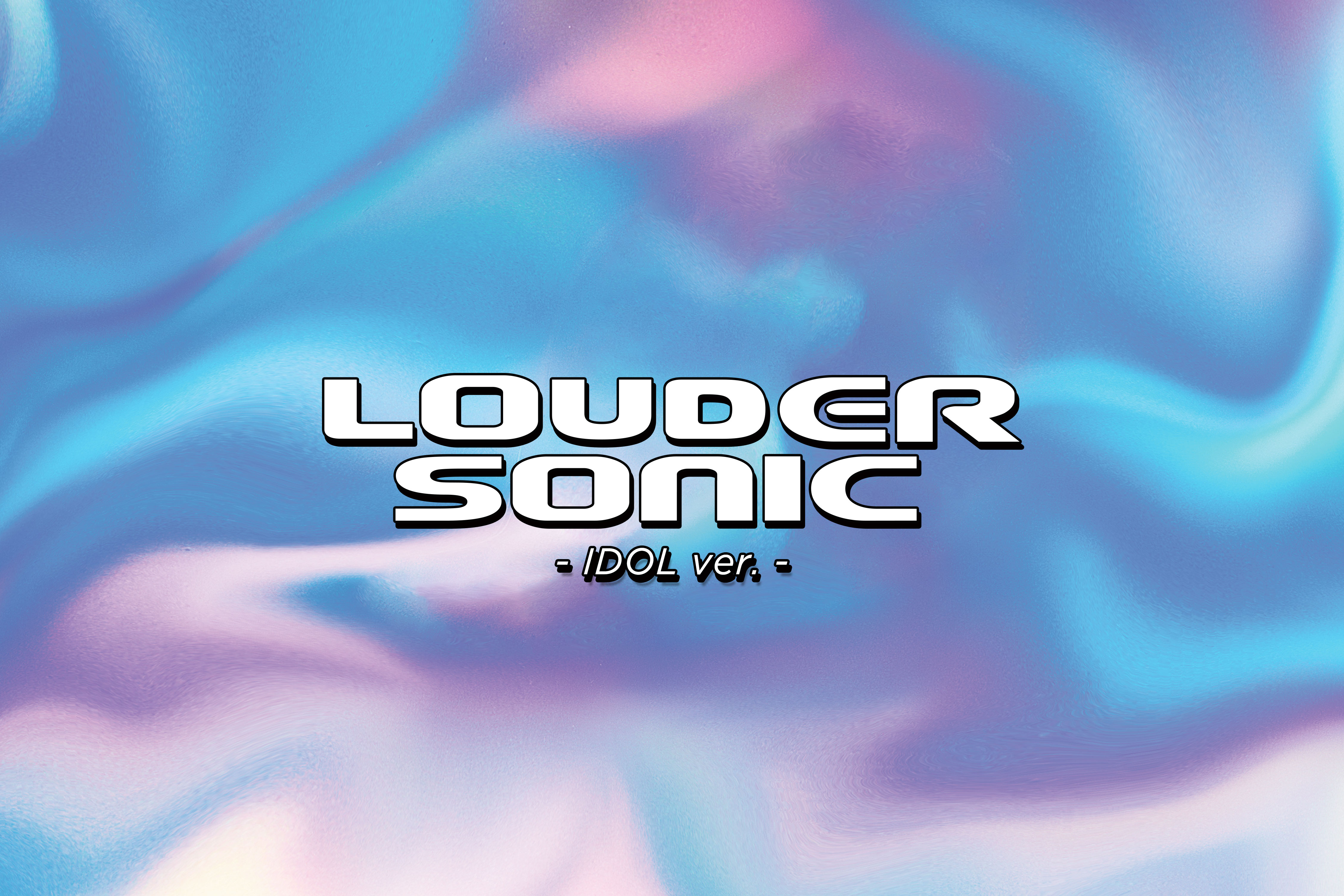 LOUDER SONIC  – IDOL ver. –